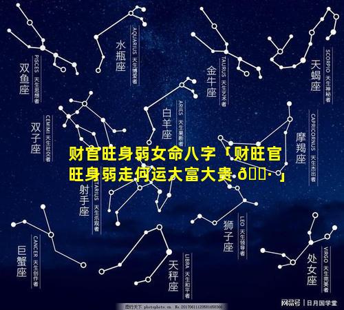 财官旺身弱女命八字「财旺官旺身弱走何运大富大贵 🌷 」